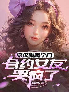 命仅剩两个月,合约女友哭疯了 命仅剩两个月,合约女友哭疯了