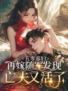 五零寡妇再嫁随军发现亡夫又活了 五零寡妇再嫁随军发现亡夫又活了
