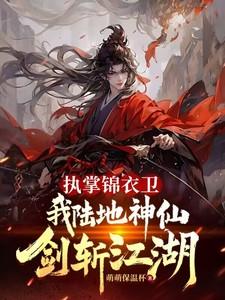 执掌锦衣卫,我陆地神仙剑斩江湖 执掌锦衣卫,我陆地神仙剑斩江湖
