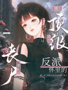 懵!成了顶级反派怀里的丧尸美人 懵!成了顶级反派怀里的丧尸美人