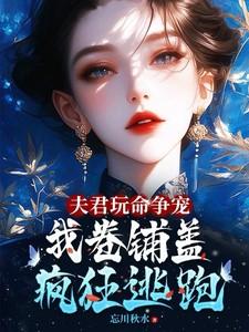 夫君玩命争宠,我卷铺盖连夜逃跑 夫君玩命争宠,我卷铺盖连夜逃跑