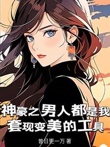 神豪之男人都是我套现变美的工具 神豪之男人都是我套现变美的工具