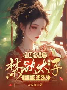 踹翻渣男后,禁欲太子日日来求娶 踹翻渣男后,禁欲太子日日来求娶
