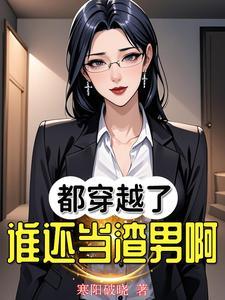 都穿越了谁还当渣男啊! 都穿越了谁还当渣男啊!