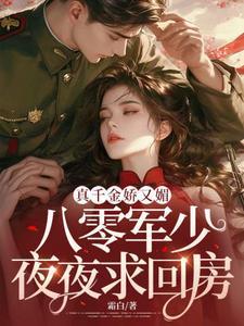 真千金娇又媚,八零军少夜夜求回房 真千金娇又媚,八零军少夜夜求回房
