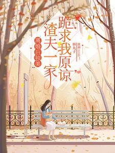 离婚后独美,渣夫一家跪求我原谅 离婚后独美,渣夫一家跪求我原谅