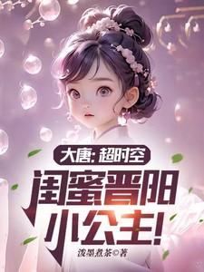 大唐:超时空,闺蜜晋阳小公主! 大唐:超时空,闺蜜晋阳小公主!
