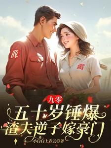 九零:五十岁锤爆渣夫逆子嫁豪门 九零:五十岁锤爆渣夫逆子嫁豪门