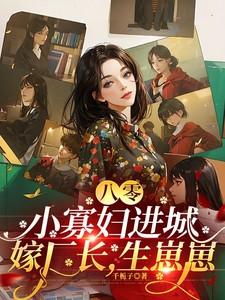 八零:小寡妇进城嫁厂长,生崽崽 八零:小寡妇进城嫁厂长,生崽崽