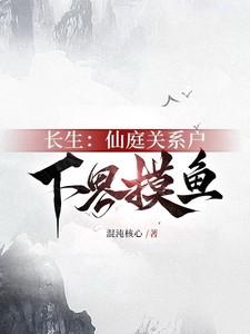 长生:仙庭关系户下界摸鱼 长生:仙庭关系户下界摸鱼