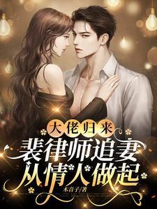 大佬归来,裴律师追妻从情人做起 大佬归来,裴律师追妻从情人做起