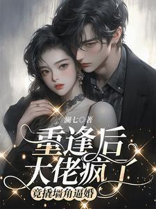 重逢后大佬疯了,竟撬墙角逼婚 重逢后大佬疯了,竟撬墙角逼婚