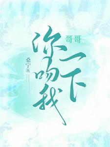 哥哥,你吻我一下 哥哥,你吻我一下