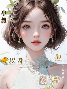 小叔,他以身图谋 小叔,他以身图谋