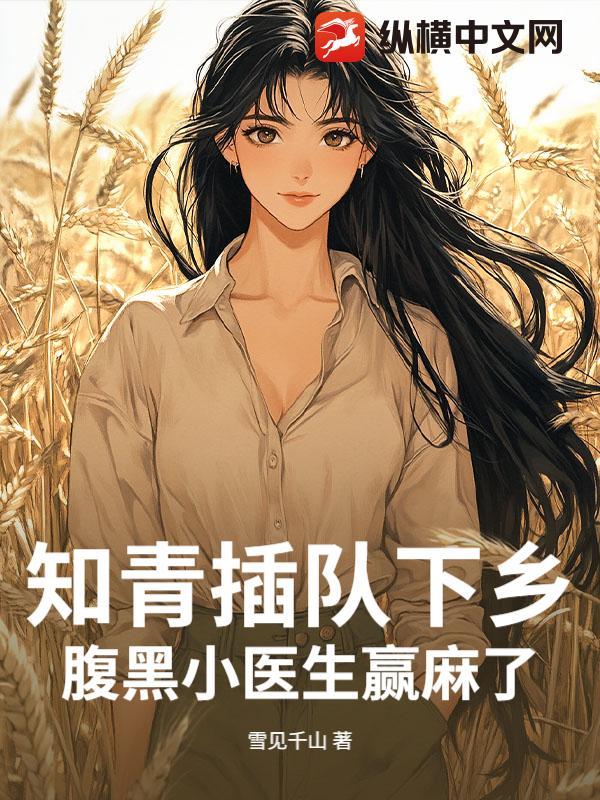知青插队下乡,腹黑小医生赢麻了 知青插队下乡,腹黑小医生赢麻了