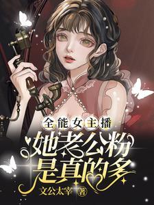 全能女主播:她老公粉是真的多 全能女主播:她老公粉是真的多