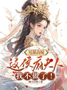 另谋高嫁:这侯府夫人我不做了! 另谋高嫁:这侯府夫人我不做了!