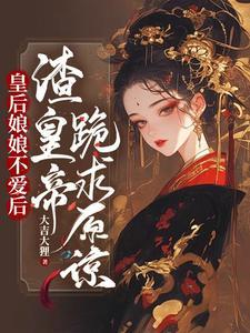 皇后娘娘不爱后,渣皇帝跪求原谅 皇后娘娘不爱后,渣皇帝跪求原谅