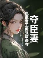 夺臣妻:疯批帝王他强取豪夺 夺臣妻:疯批帝王他强取豪夺