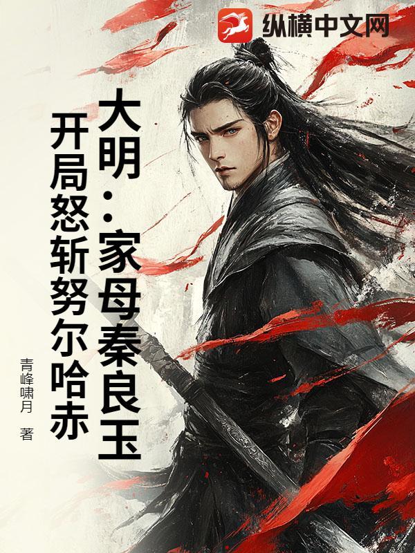 大明:家母秦良玉,开局怒斩努尔哈赤! 大明:家母秦良玉,开局怒斩努尔哈赤!