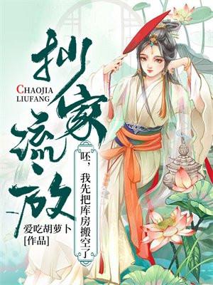 抄家流放?呸,我先把库房搬空了 抄家流放?呸,我先把库房搬空了