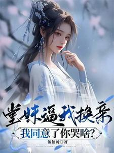 堂妹逼我换亲,我同意了你哭啥? 堂妹逼我换亲,我同意了你哭啥?