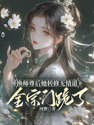 换师尊后她转修无情道,全宗门跪了 换师尊后她转修无情道,全宗门跪了