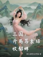 三国:开局骂袁绍收貂蝉 三国:开局骂袁绍收貂蝉