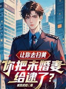 让你去扫黄,你把未婚妻给逮了? 让你去扫黄,你把未婚妻给逮了?