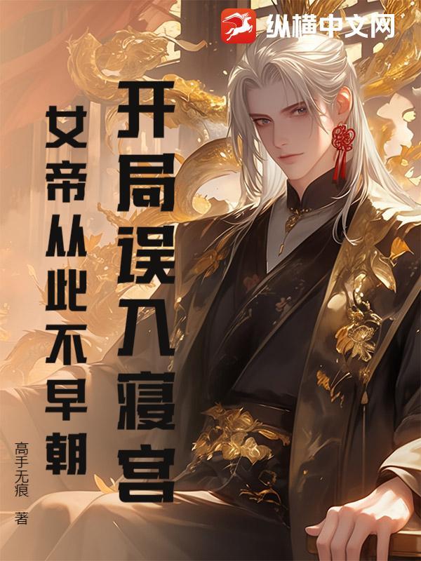 开局误入寝宫,女帝从此不早朝 开局误入寝宫,女帝从此不早朝