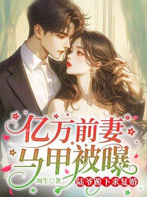 亿万前妻马甲被曝,陆爷跪下求复婚 亿万前妻马甲被曝,陆爷跪下求复婚