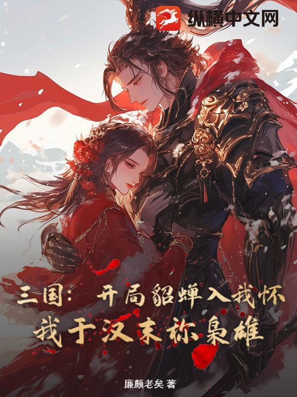 三国:开局貂蝉入我怀,我于汉末称枭雄 三国:开局貂蝉入我怀,我于汉末称枭雄