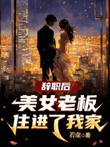辞职后美女老板住进了我家 辞职后美女老板住进了我家
