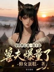 穿兽世后我一胎十崽,兽夫爆量了 穿兽世后我一胎十崽,兽夫爆量了