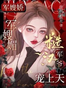 军嫂娇,军嫂媚,糙汉军爷宠上天 军嫂娇,军嫂媚,糙汉军爷宠上天