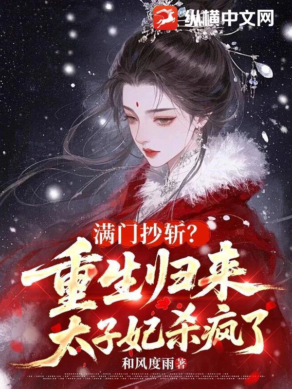 满门抄斩?重生归来太子妃杀疯了 满门抄斩?重生归来太子妃杀疯了