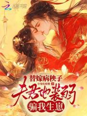 替嫁病秧子,夫君他装弱骗我生崽 替嫁病秧子,夫君他装弱骗我生崽