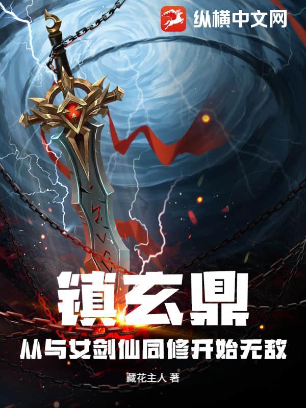 镇玄鼎:从与女剑仙同修开始无敌 镇玄鼎:从与女剑仙同修开始无敌