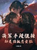 将军手段狠辣,却是顶级恋爱脑 将军手段狠辣,却是顶级恋爱脑