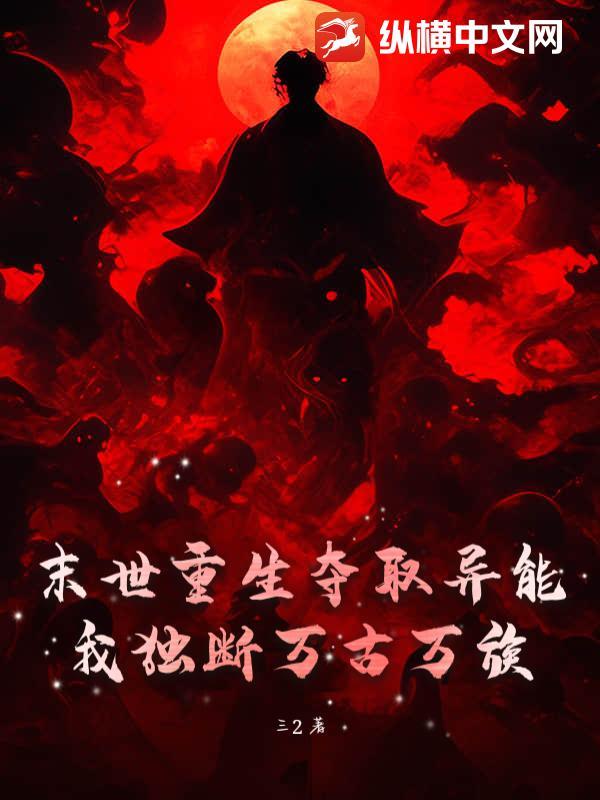 末世重生夺取异能,我独断万古万族 末世重生夺取异能,我独断万古万族