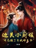 边关小厨娘:开局捡了个战神王爷 边关小厨娘:开局捡了个战神王爷