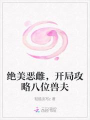 绝美恶雌,开局攻略八位兽夫 绝美恶雌,开局攻略八位兽夫