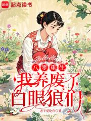 八零重生:我养废了白眼狼们 八零重生:我养废了白眼狼们