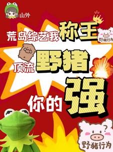 荒岛综艺我称王,顶流野猪你的强 荒岛综艺我称王,顶流野猪你的强
