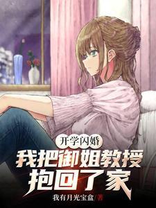 开学闪婚,我把御姐教授抱回了家 开学闪婚,我把御姐教授抱回了家