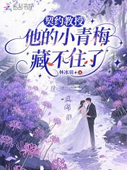 契约教授,他的小青梅藏不住了 契约教授,他的小青梅藏不住了