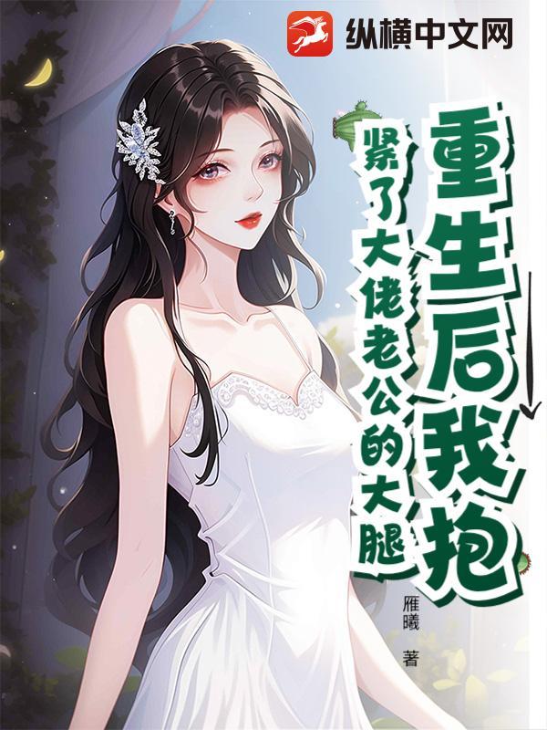 重生后我抱紧了大佬老公的大腿 重生后我抱紧了大佬老公的大腿