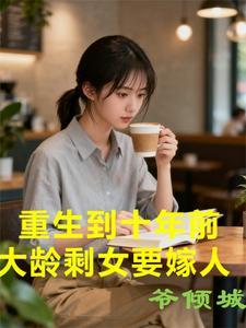 重生到十年前,大龄剩女要嫁人 重生到十年前,大龄剩女要嫁人