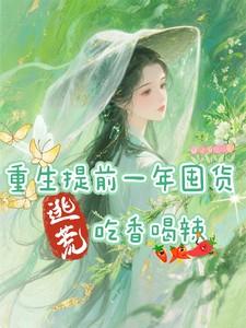 重生提前一年囤货,逃荒吃香喝辣 重生提前一年囤货,逃荒吃香喝辣