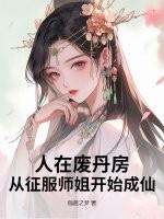 人在废丹房,从征服师姐开始成仙! 人在废丹房,从征服师姐开始成仙!